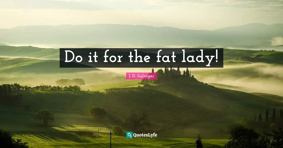 Do it for the fat lady!