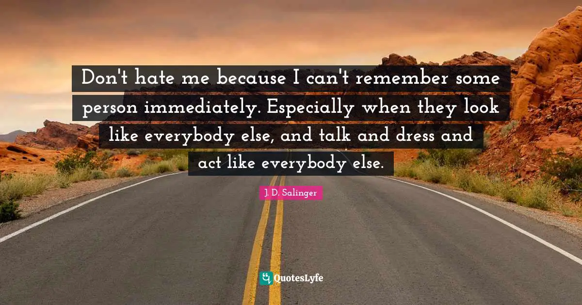 Don't hate me because I can't remember some person immediately. Especially when they look like everybody else, and talk and dress and act like everybody else.