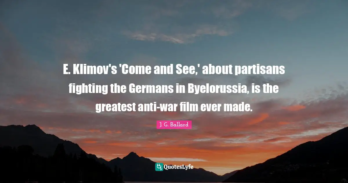 E. Klimov's 'Come and See,' about partisans fighting the Germans in Byelorussia, is the greatest anti-war film ever made.