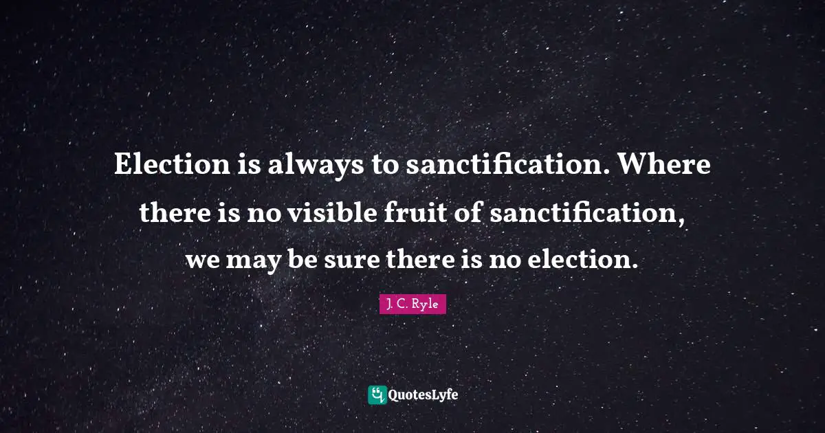 Election is always to sanctification. Where there is no visible fruit of sanctification, we may be sure there is no election.