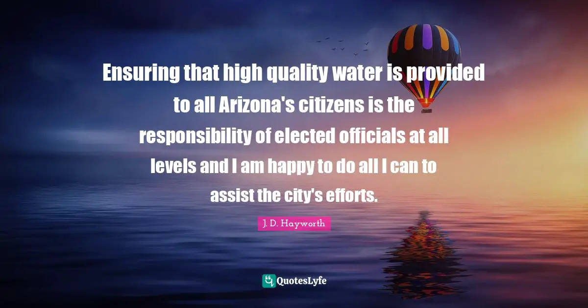 Ensuring that high quality water is provided to all Arizona's citizens is the responsibility of elected officials at all levels and I am happy to do all I can to assist the city's efforts.