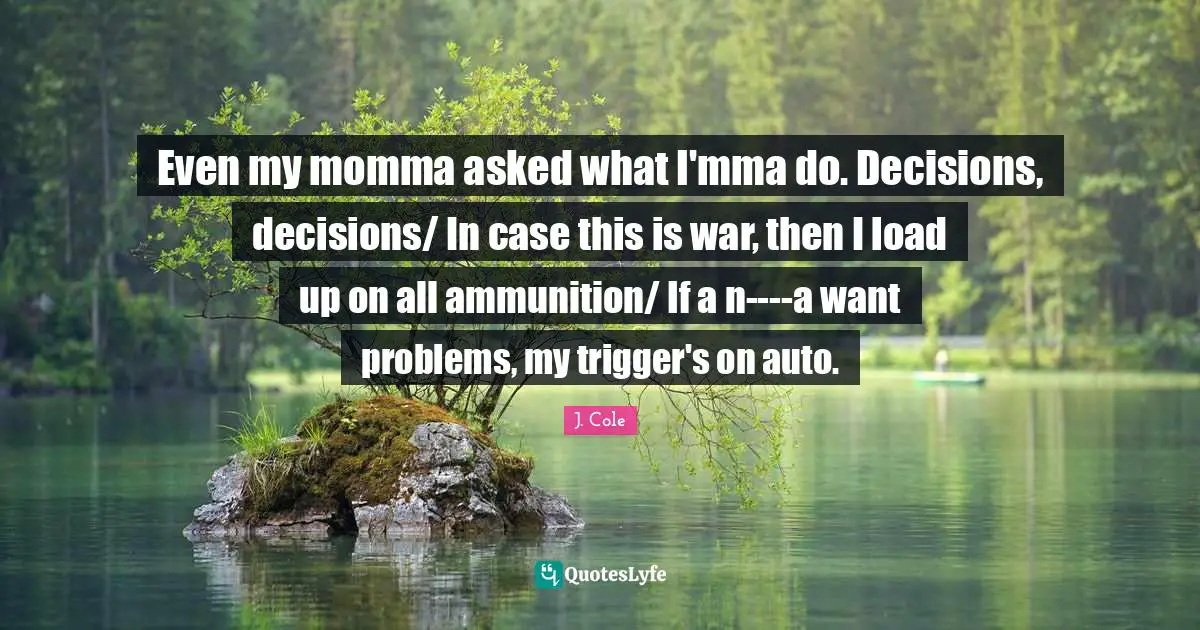 Momma Quotes: "Even my momma asked what I'mma do. Decisions, decisions/ In case this is war, then I load up on all ammunition/ If a n----a want problems, my trigger's on auto."