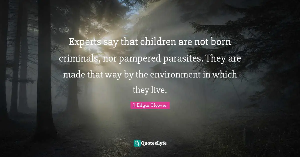 Experts Quotes: "Experts say that children are not born criminals, nor pampered parasites. They are made that way by the environment in which they live."