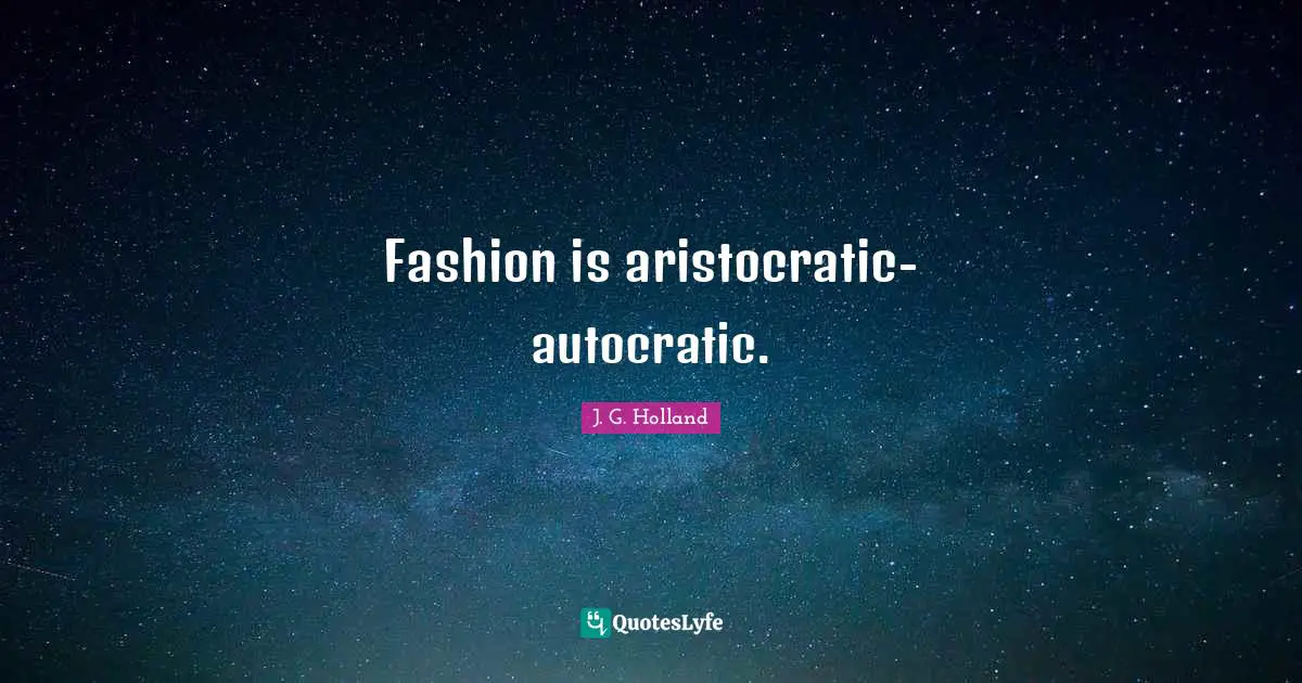 Fashion is aristocratic-autocratic.