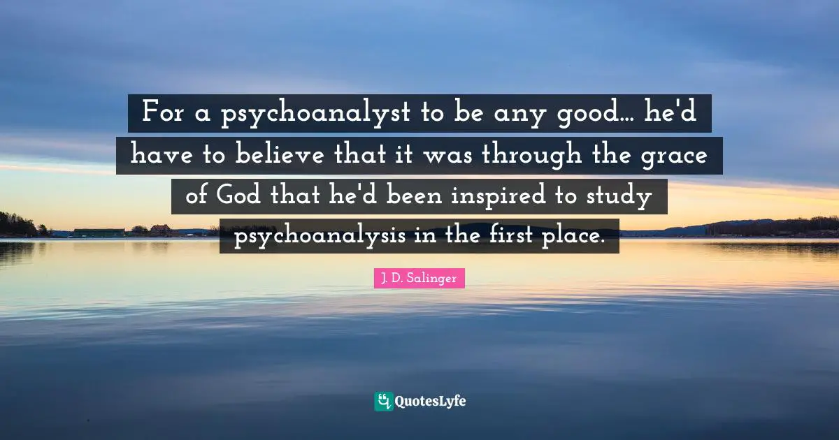 For a psychoanalyst to be any good... he'd have to believe that it was through the grace of God that he'd been inspired to study psychoanalysis in the first place.