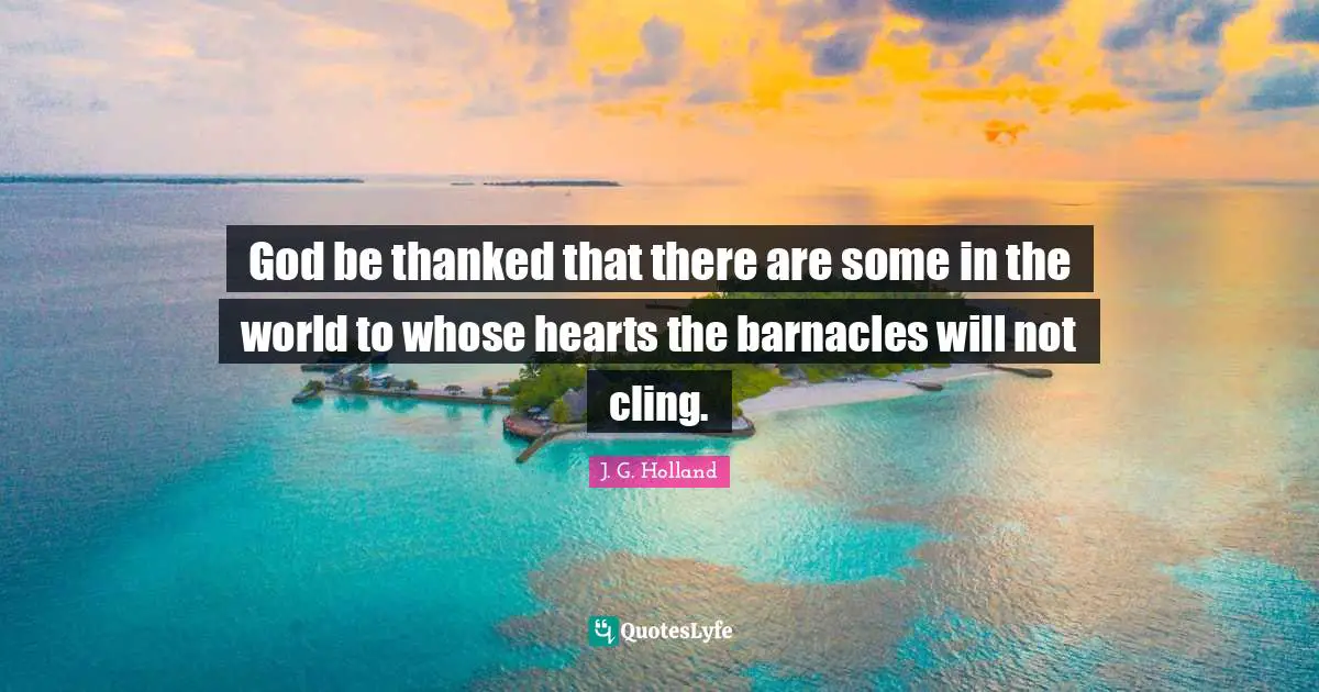 Purity Quotes: "God be thanked that there are some in the world to whose hearts the barnacles will not cling."