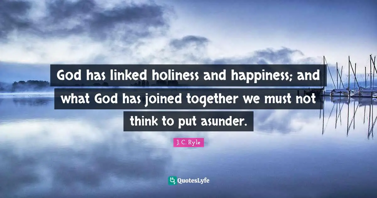 God has linked holiness and happiness; and what God has joined together we must not think to put asunder.