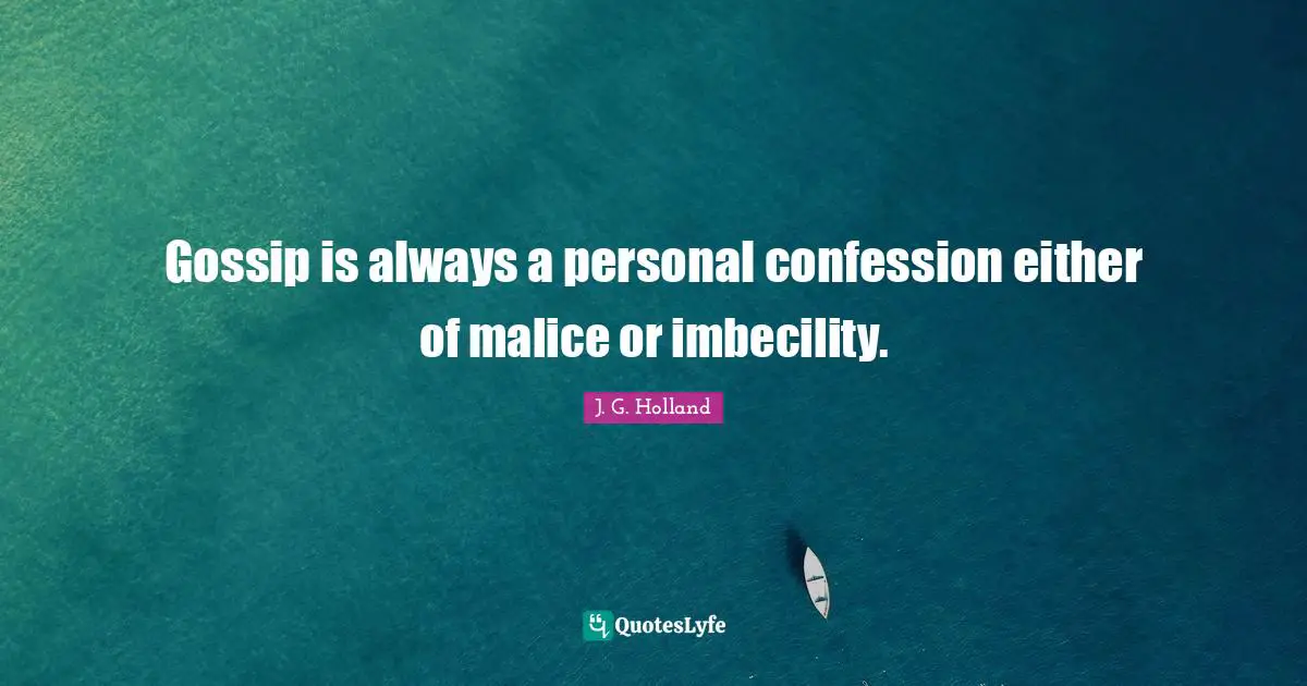 Gossip is always a personal confession either of malice or imbecility.