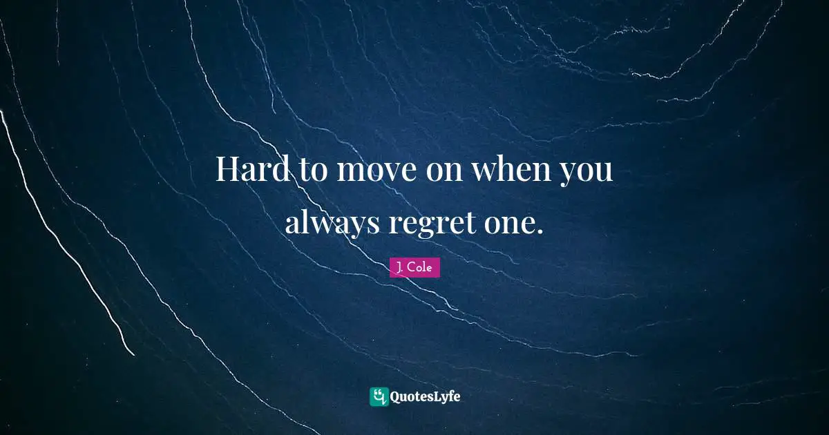 Hard Quotes: "Hard to move on when you always regret one."