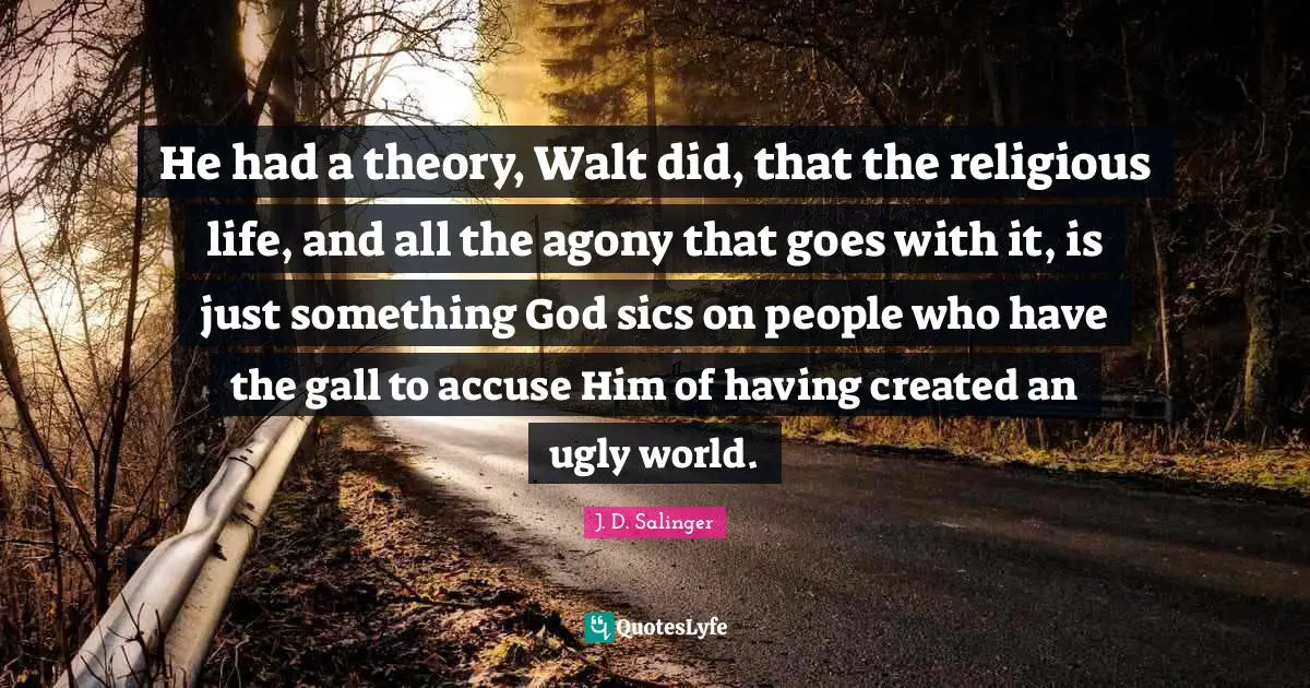 J.D. Salinger Quotes: "He had a theory, Walt did, that the religious life, and all the agony that goes with it, is just something God sics on people who have the gall to accuse Him of having created an ugly world."