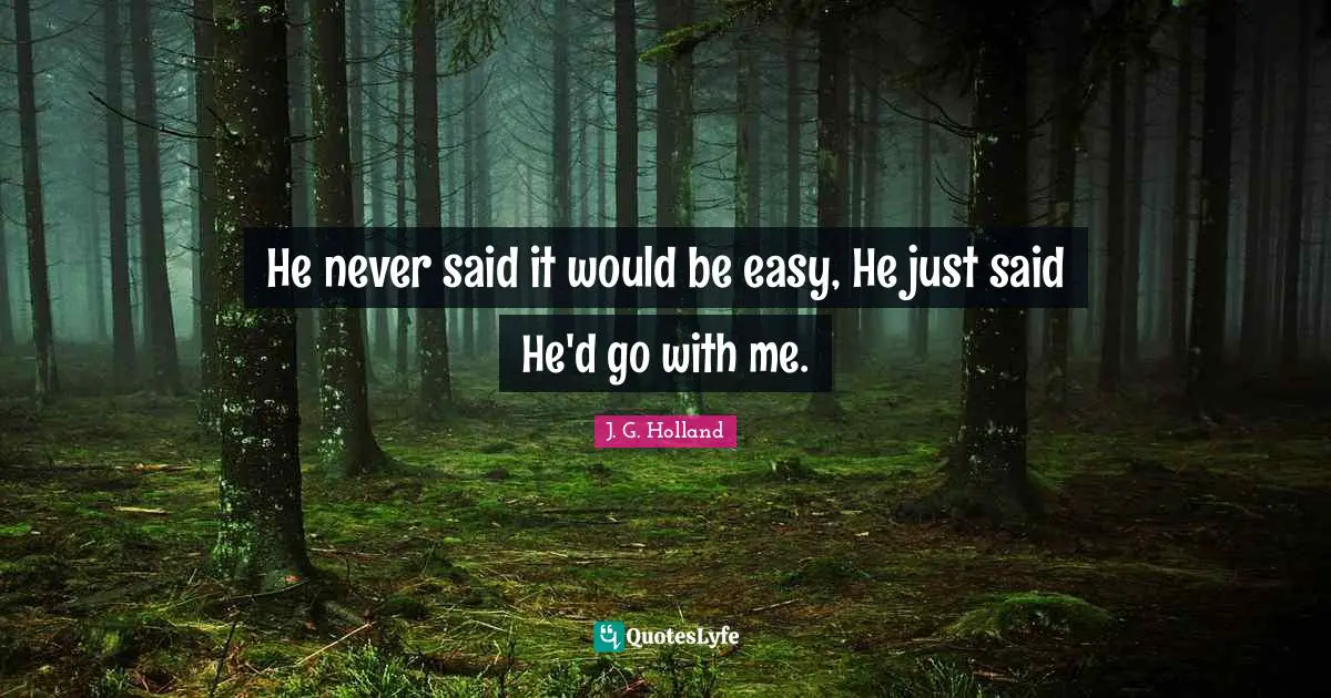 He never said it would be easy, He just said He'd go with me.