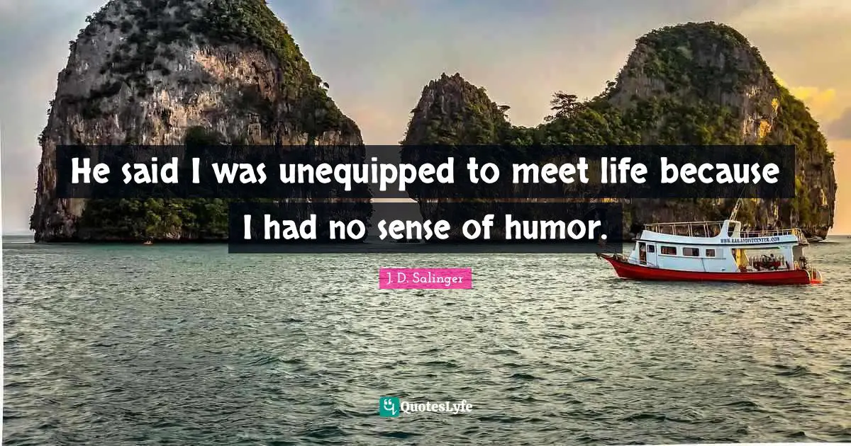 He said I was unequipped to meet life because I had no sense of humor.