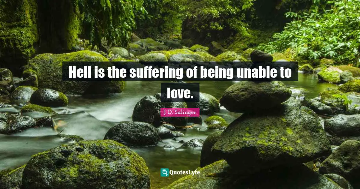J.D. Salinger Quotes: "Hell is the suffering of being unable to love."