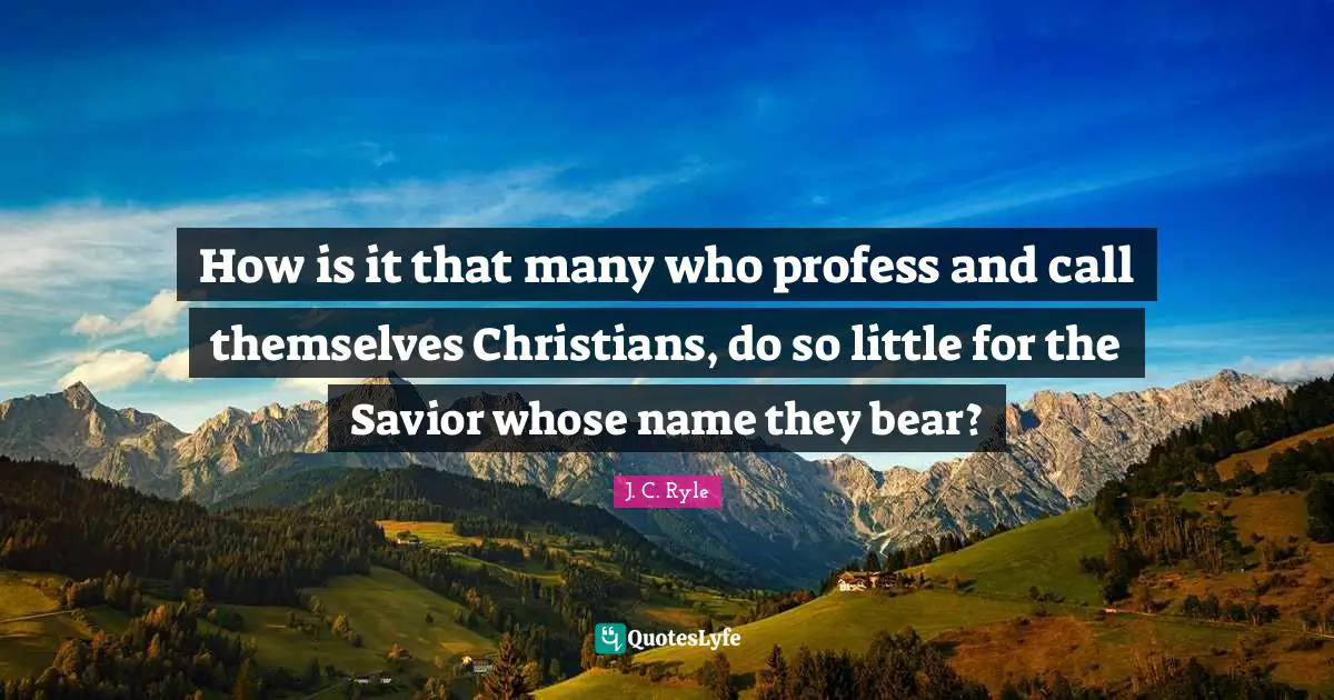 J.C. Ryle Quotes: "How is it that many who profess and call themselves Christians, do so little for the Savior whose name they bear?"