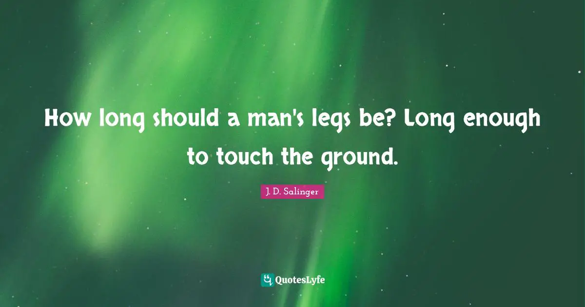 How long should a man's legs be? Long enough to touch the ground.