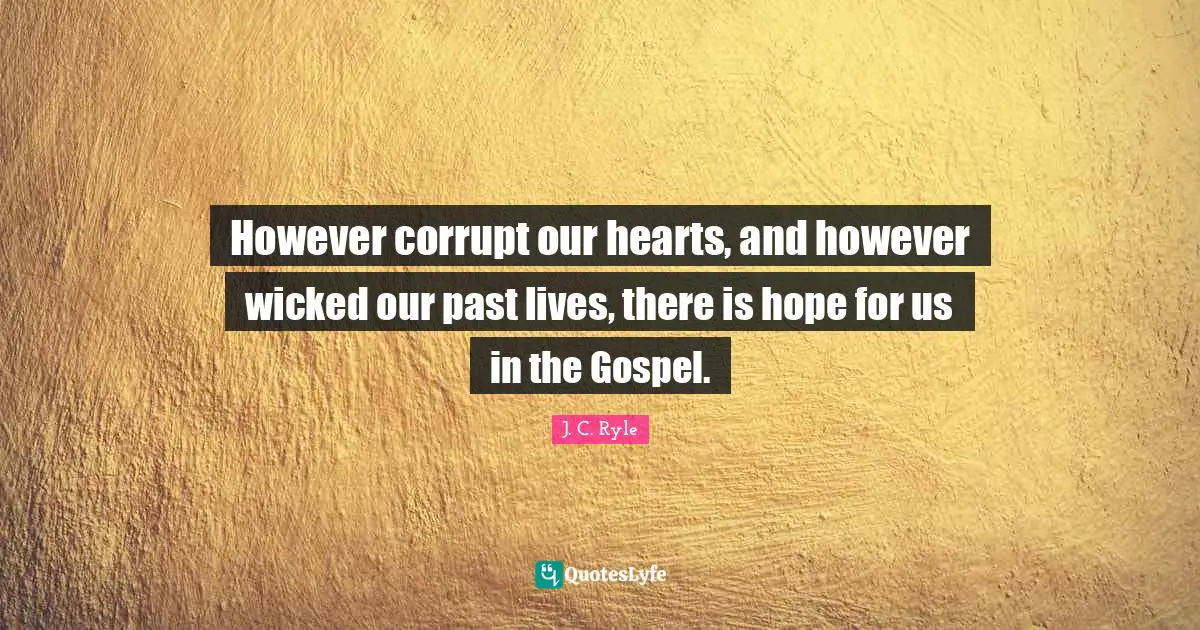 There Is Hope Quotes: "However corrupt our hearts, and however wicked our past lives, there is hope for us in the Gospel."
