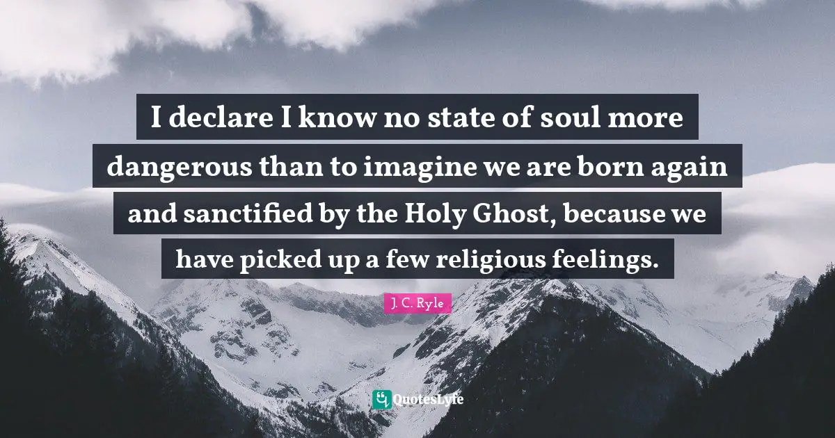 Holy Ghost Quotes: "I declare I know no state of soul more dangerous than to imagine we are born again and sanctified by the Holy Ghost, because we have picked up a few religious feelings."