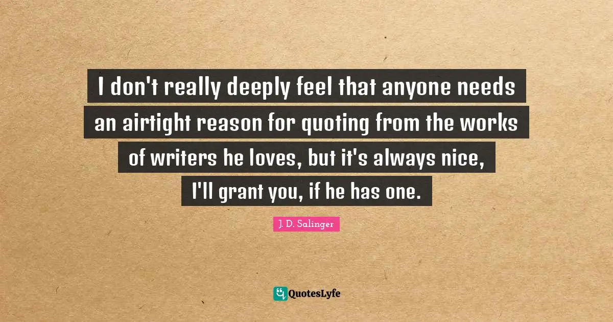 I don't really deeply feel that anyone needs an airtight reason for quoting from the works of writers he loves, but it's always nice, I'll grant you, if he has one.
