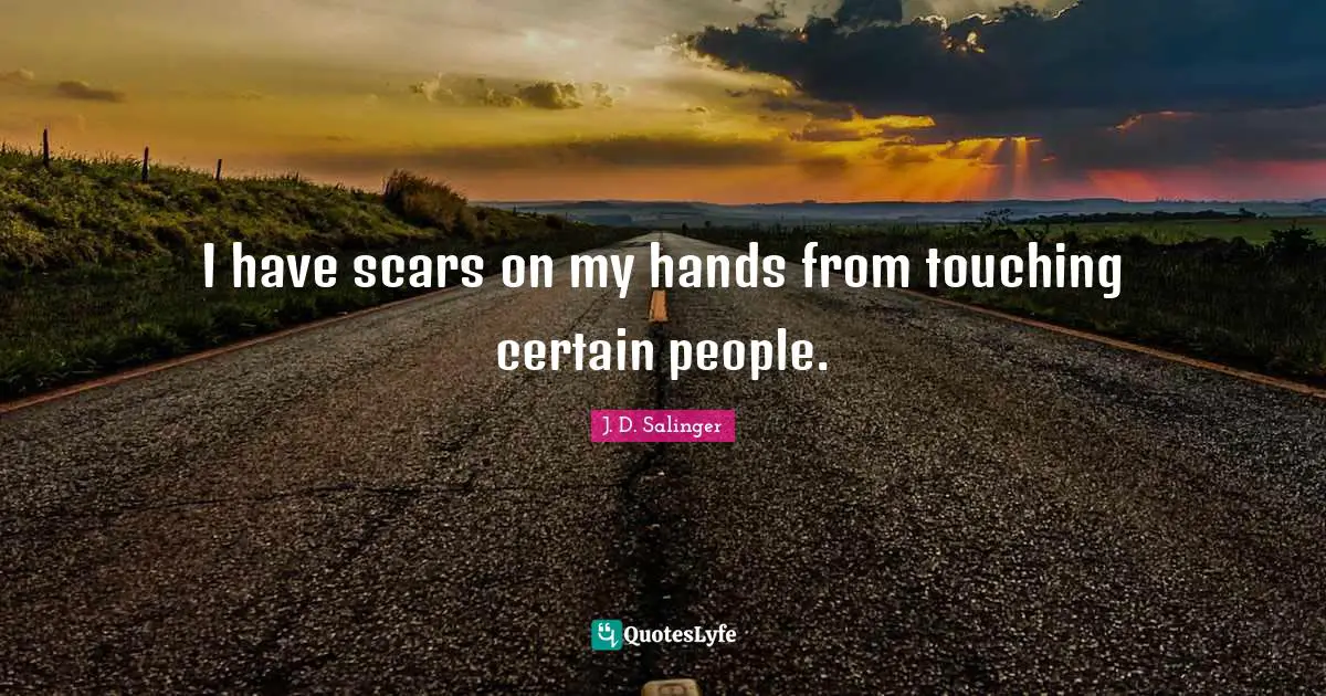 J.D. Salinger Quotes: "I have scars on my hands from touching certain people."