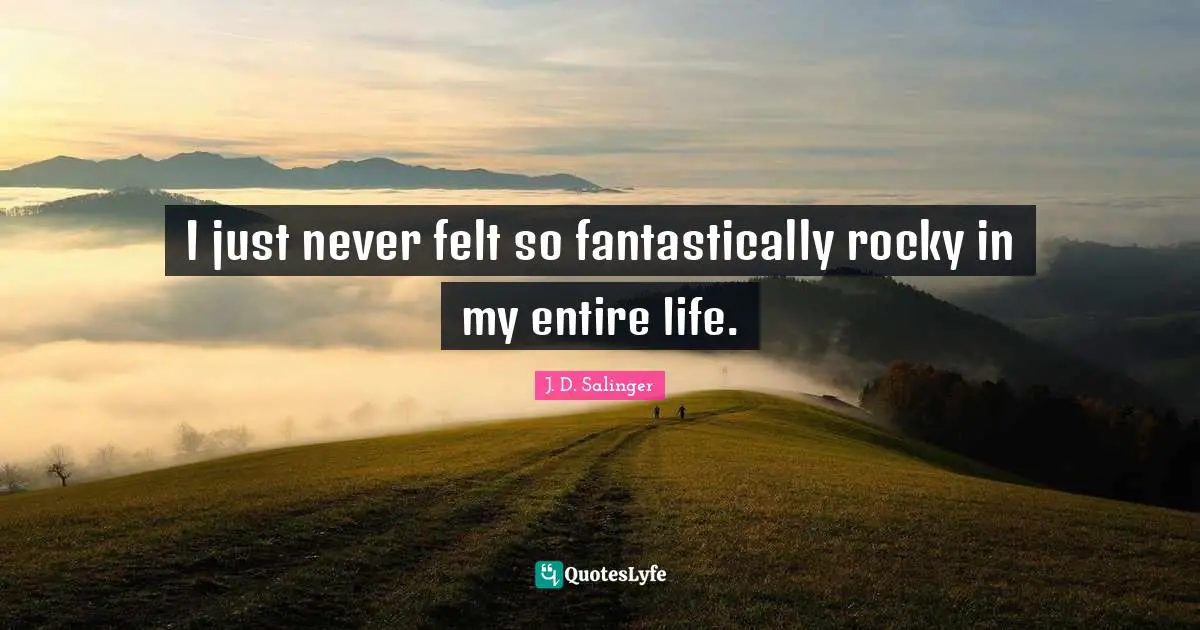 I just never felt so fantastically rocky in my entire life.