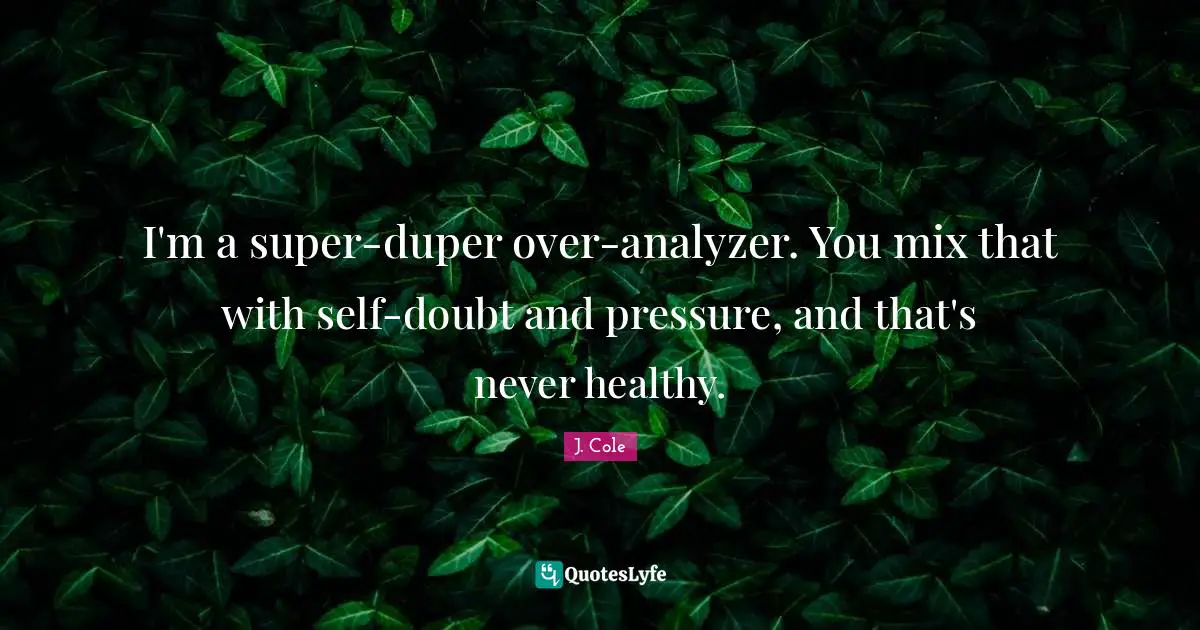 Pressure Quotes: "I'm a super-duper over-analyzer. You mix that with self-doubt and pressure, and that's never healthy."