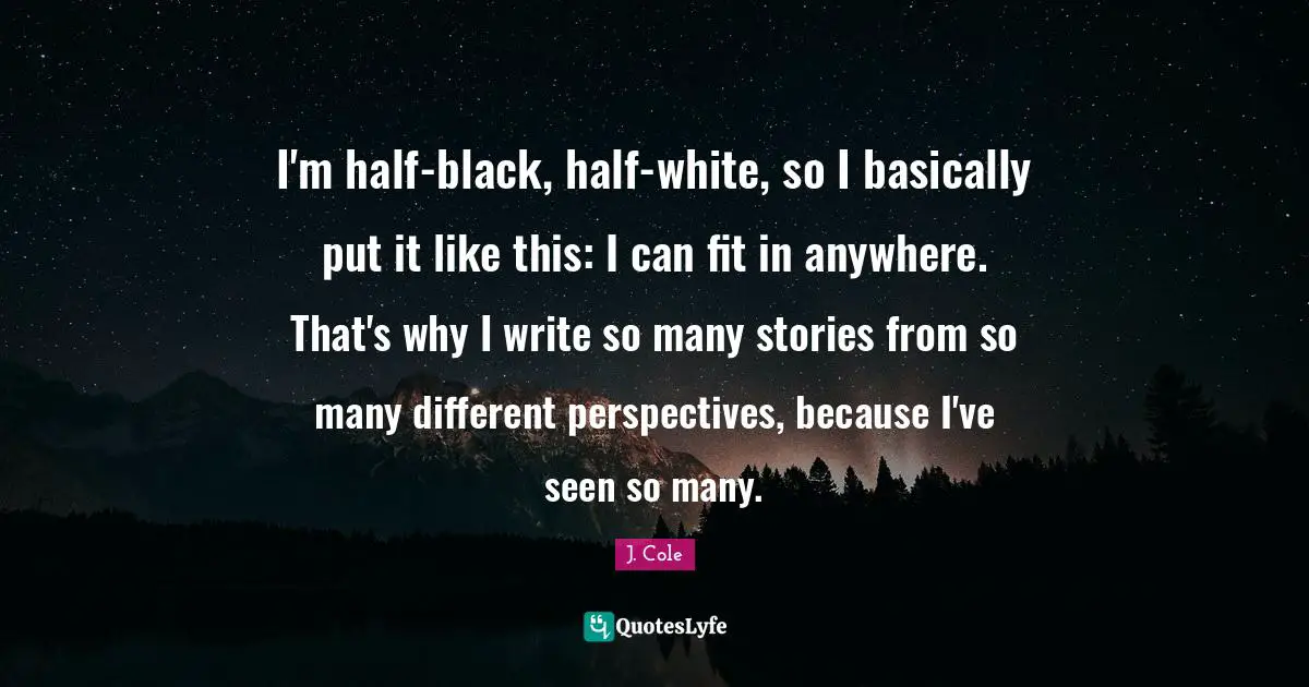 Different Perspective Quotes: "I'm half-black, half-white, so I basically put it like this: I can fit in anywhere. That's why I write so many stories from so many different perspectives, because I've seen so many."