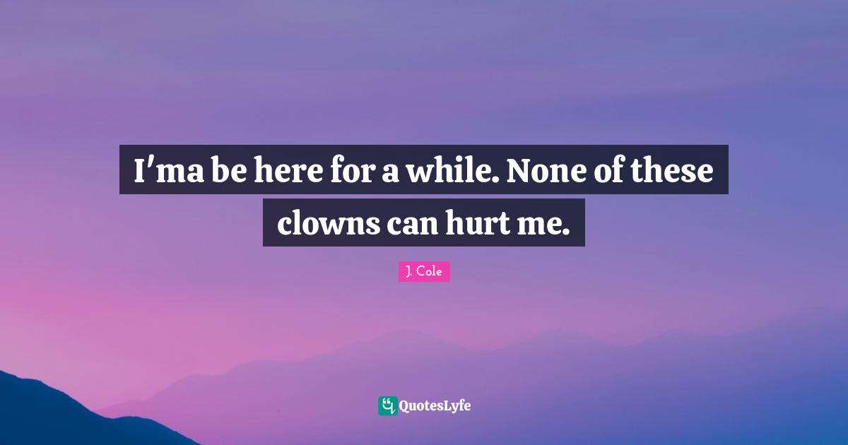 Hurt Me Quotes: "I'ma be here for a while. None of these clowns can hurt me."