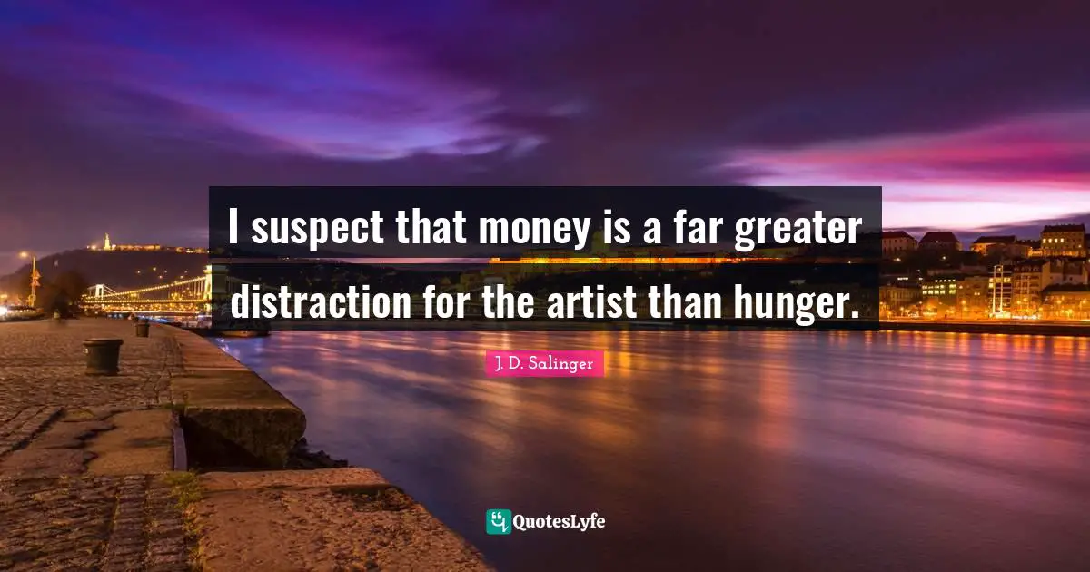 I suspect that money is a far greater distraction for the artist than hunger.