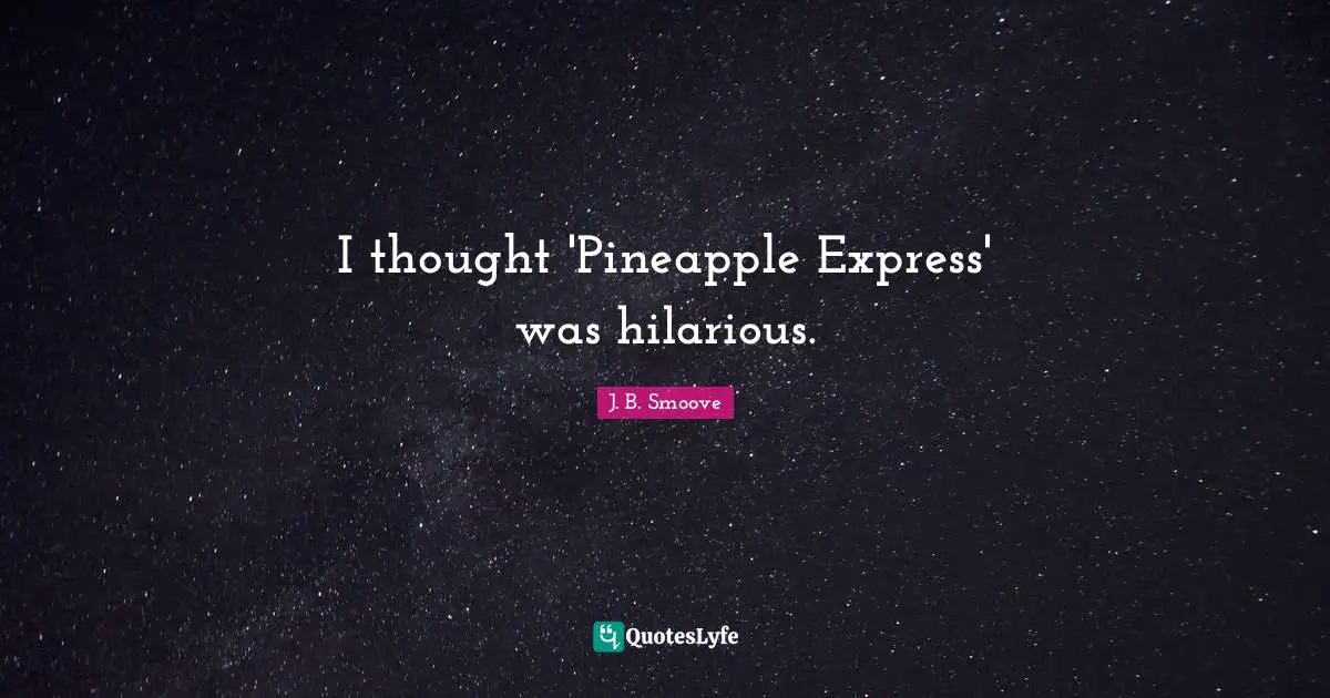 I thought 'Pineapple Express' was hilarious.