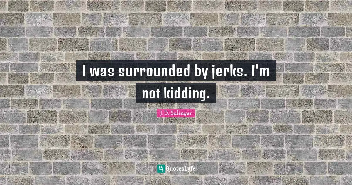 I was surrounded by jerks. I'm not kidding.