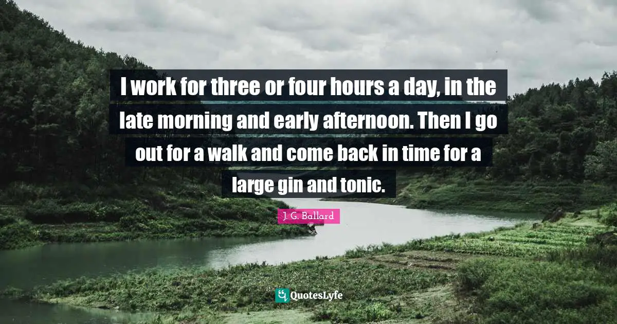 Gin And Tonic Quotes: "I work for three or four hours a day, in the late morning and early afternoon. Then I go out for a walk and come back in time for a large gin and tonic."