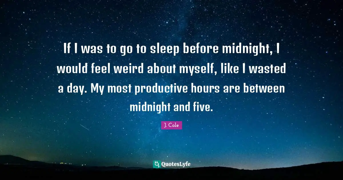 Hours Quotes: "If I was to go to sleep before midnight, I would feel weird about myself, like I wasted a day. My most productive hours are between midnight and five."