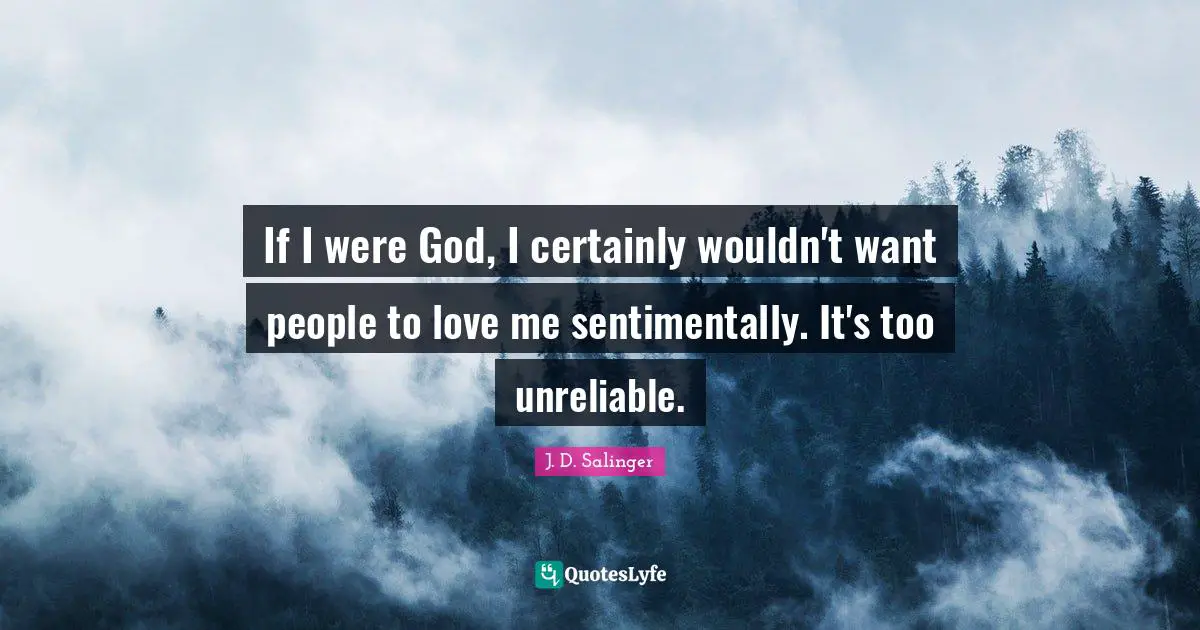 Unreliable Quotes: "If I were God, I certainly wouldn't want people to love me sentimentally. It's too unreliable."