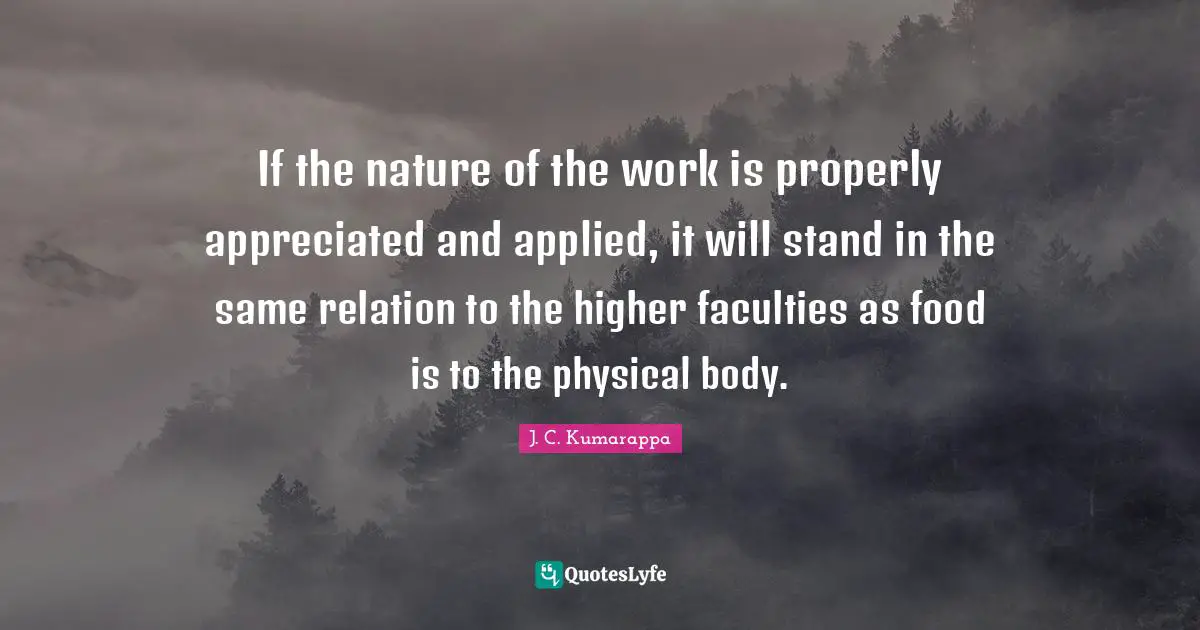 If the nature of the work is properly appreciated and applied, it will stand in the same relation to the higher faculties as food is to the physical body.