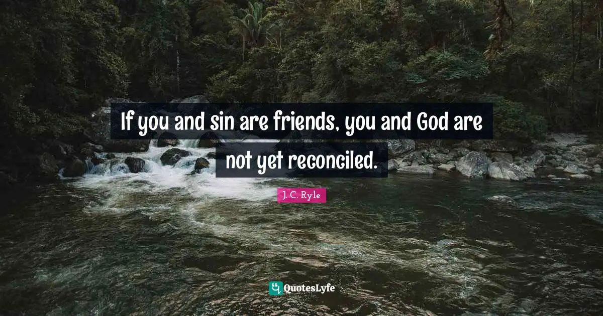 If you and sin are friends, you and God are not yet reconciled.