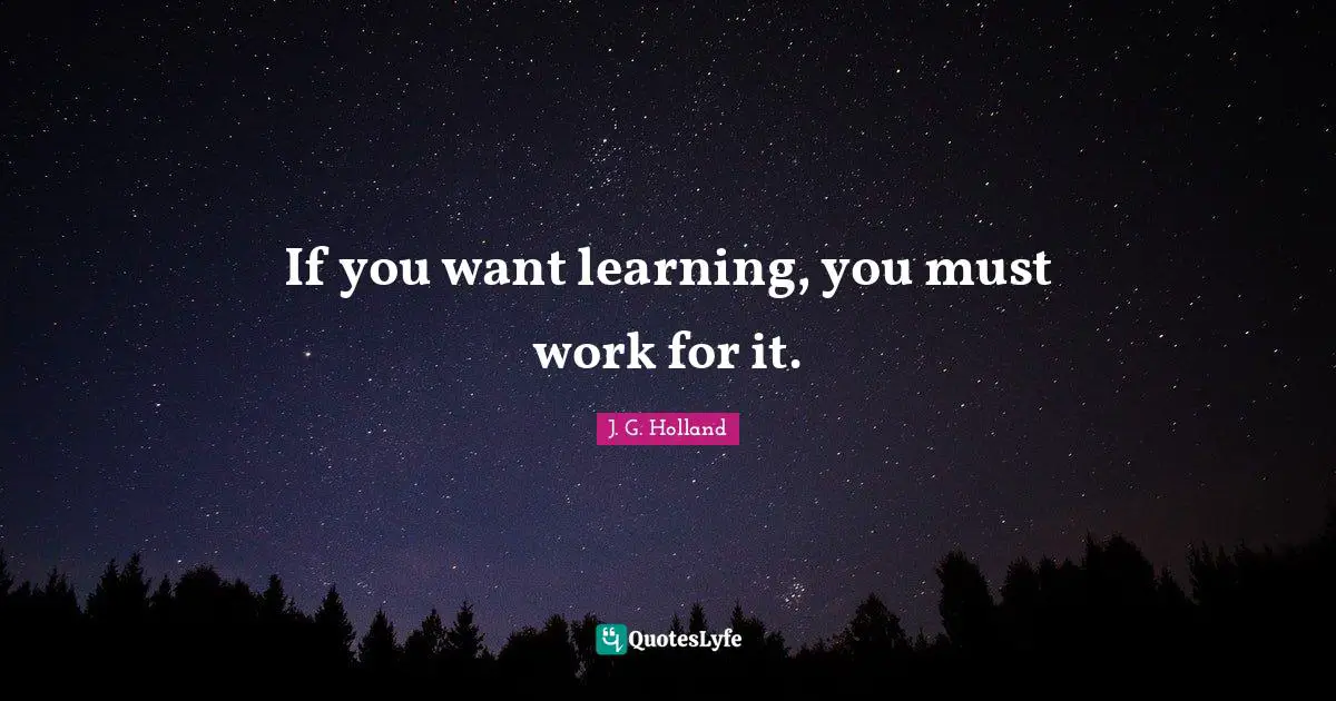 If you want learning, you must work for it.