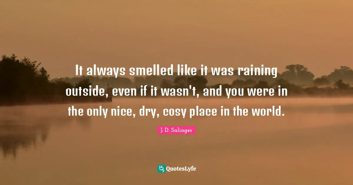 It always smelled like it was raining outside, even if it wasn't, and you were in the only nice, dry, cosy place in the world.
