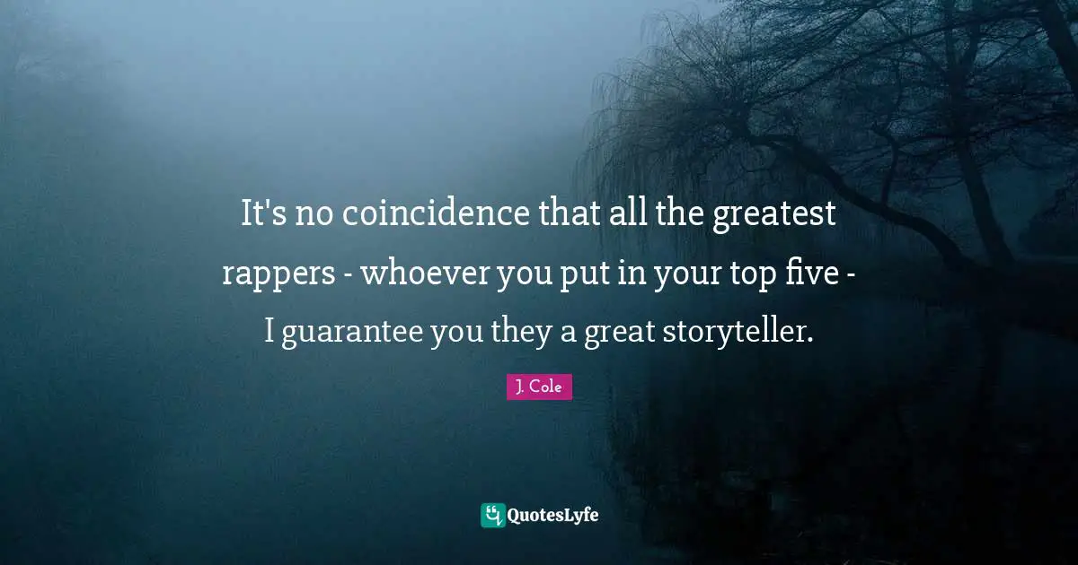 Storyteller Quotes: "It's no coincidence that all the greatest rappers - whoever you put in your top five - I guarantee you they a great storyteller."