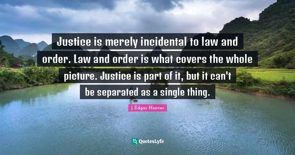 Justice is merely incidental to law and order. Law and order is what covers the whole picture. Justice is part of it, but it can't be separated as a single thing.