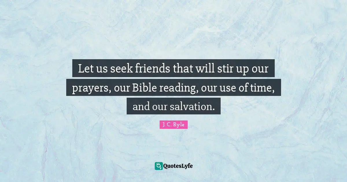 Let us seek friends that will stir up our prayers, our Bible reading, our use of time, and our salvation.