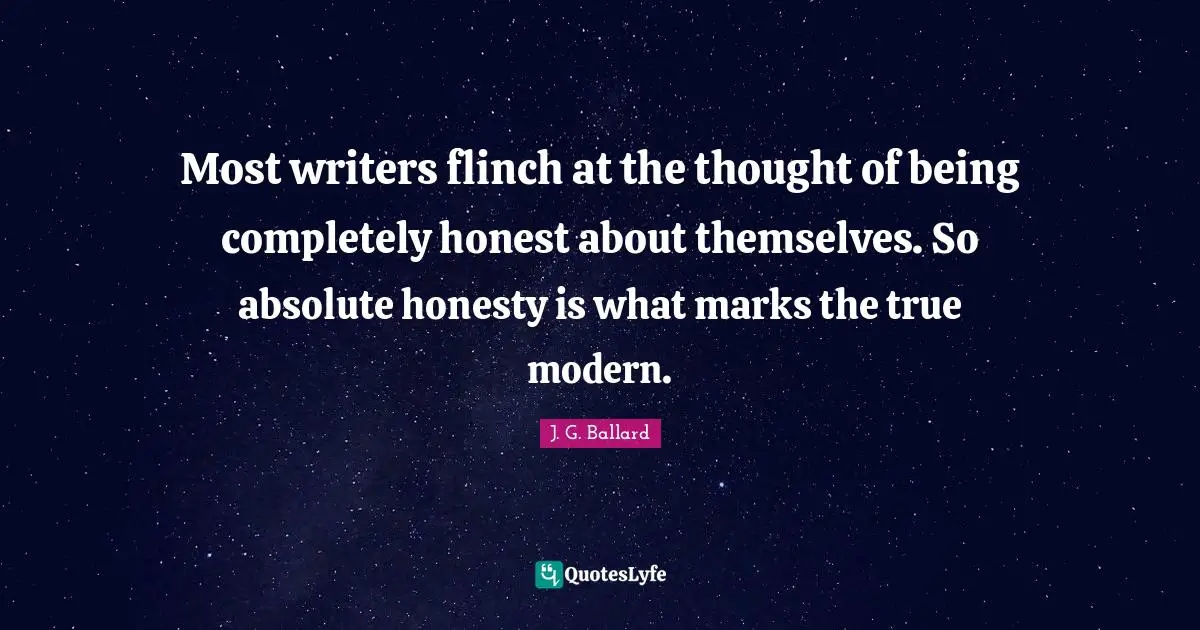 Most writers flinch at the thought of being completely honest about themselves. So absolute honesty is what marks the true modern.