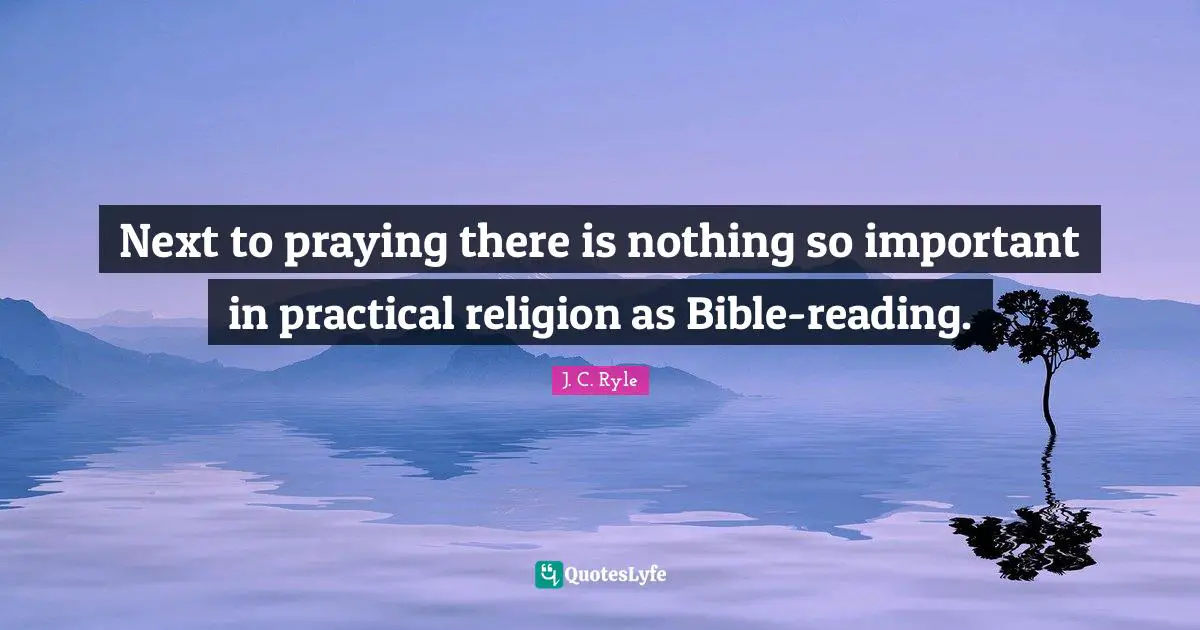 Next to praying there is nothing so important in practical religion as Bible-reading.
