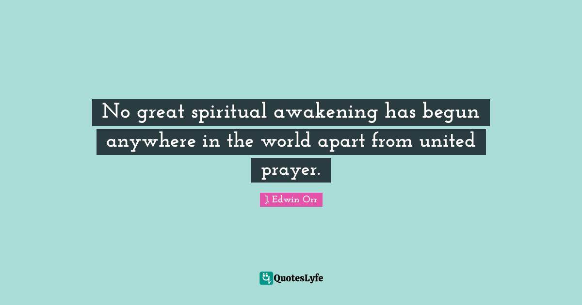 No great spiritual awakening has begun anywhere in the world apart from united prayer.