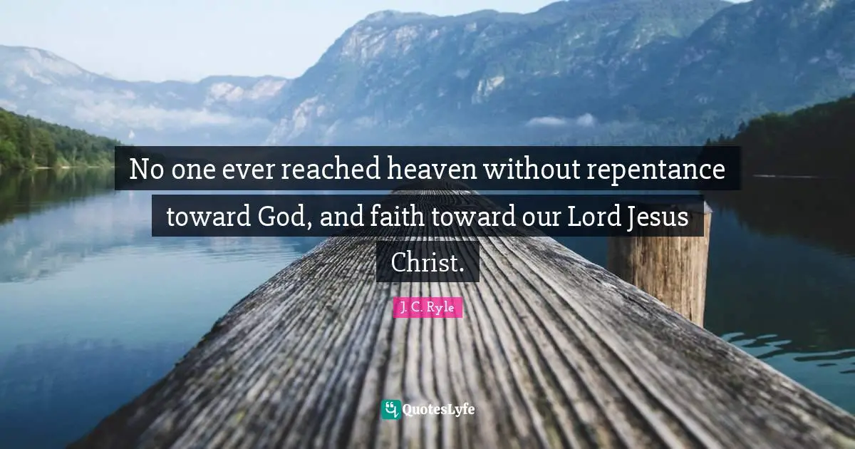 Our Lord Quotes: "No one ever reached heaven without repentance toward God, and faith toward our Lord Jesus Christ."