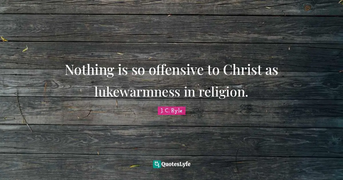 Nothing is so offensive to Christ as lukewarmness in religion.