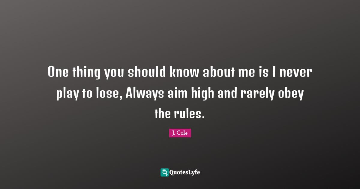 Play Quotes: "One thing you should know about me is I never play to lose, Always aim high and rarely obey the rules."