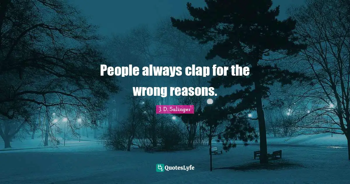 No Reasons Quotes: "People always clap for the wrong reasons."