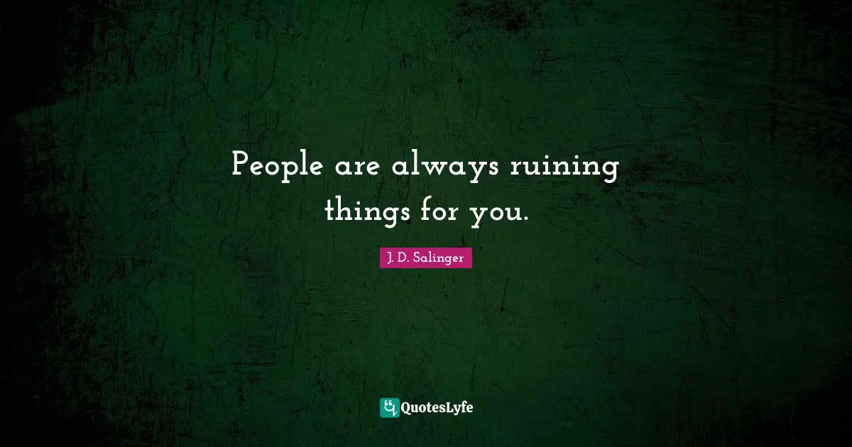 J.D. Salinger Quotes: "People are always ruining things for you."