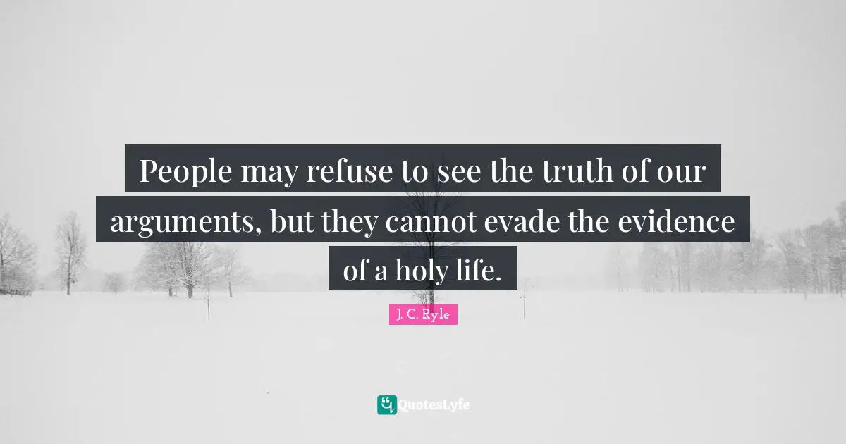 People may refuse to see the truth of our arguments, but they cannot evade the evidence of a holy life.