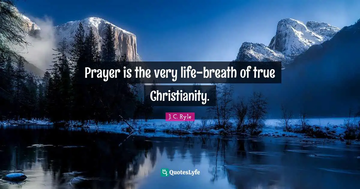 J. C. Ryle Quotes: Prayer is the very life-breath of true Christianity.